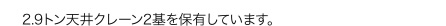 2.9トン天井クレーン2基を保有しています。